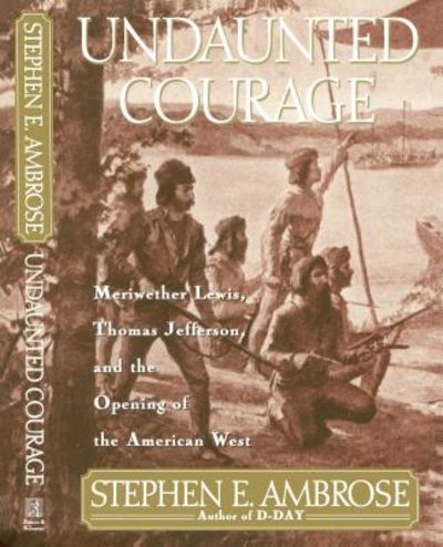 Undaunted Courage; Meriwether Lewis, Thomas Jefferson, and the Opening of the American West