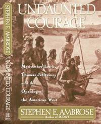 Undaunted Courage; Meriwether Lewis Thomas Jefferson and the Opening of the American West