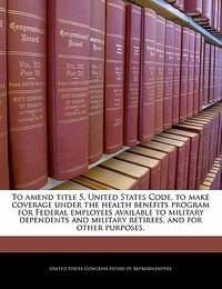 To amend title 5, United States Code, to make coverage under the health benefits program for...