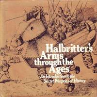 Halbritter&#039;s Arms Through the Ages: An Introduction to the Secret Weapons of History de Kurt Halbritter; Translator-Jamie Muir - 1977