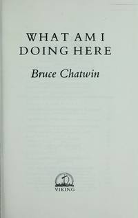 What Am I Doing Here by Chatwin, Bruce - 1989