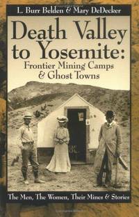 Death Valley to Yosemite: Frontier Mining Camps & Ghost Towns--The Men, The Women, Their Mines...