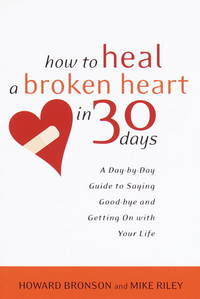 How to Heal a Broken Heart in 30 Days: A Day-by-Day Guide to Saying Good-bye and Getting On With...