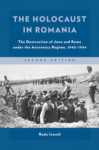 The Holocaust in Romania: The Destruction of Jews and Roma Under the Antonescu Regime, 1940-1944