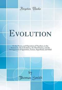 Evolution: Or the Power, and Operation of Numbers, in the Statement, the Calculation, the...