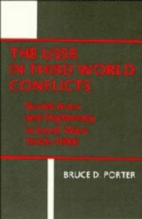 The U. S. S. R. in Third World Conflicts : Soviet Arms and Diplomacy in Local Wars, 1945-1980 by Porter, Bruce D - 1984