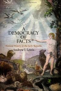 A Democracy of Facts: Natural History in the Early Republic (Early American Studies)