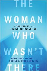 The Woman Who Wasn&#039;t There: The True Story of an Incredible Deception de Robin Gaby Fisher; Angelo J. Guglielmo Jr - 2012-04-03