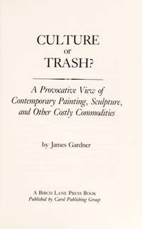 Culture or Trash? : A Provocative View of Contemporary Painting, Sculpture, and Other Costly Commodities by Gardner, James, M.D - 1993