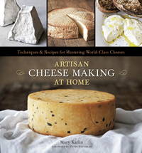 Artisan Cheese Making at Home: Techniques &amp; Recipes for Mastering World-Class Cheeses [A Cookbook] by Karlin, Mary; Anderson, Ed [Photographer]; Reinhart, Peter [Foreword]; - 2011-08-23