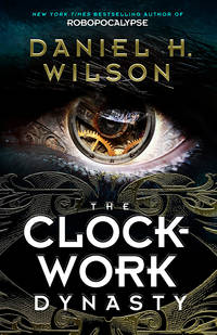 Clockwork Dynasty by Daniel H Wilson - 2017