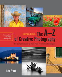 The A-Z of Creative Photography, Revised Edition: A Complete Guide to More than 70 Creative...