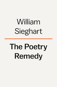 The Poetry Remedy: Prescriptions for the Heart, Mind, and Soul