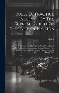 Rules Of Practice Adopted By The Supreme Court Of The State Of Florida: For The Government Of The...