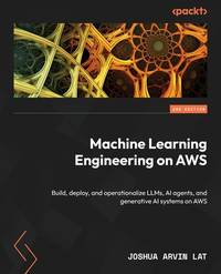 Machine Learning Engineering on AWS: Operationalize and optimize Generative AI systems and LLMOps...