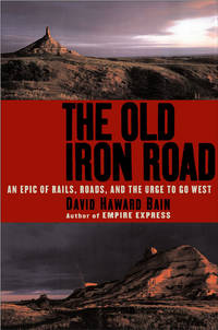 The Old Iron Road : An Epic of Rails, Roads, and the Urge to Go West