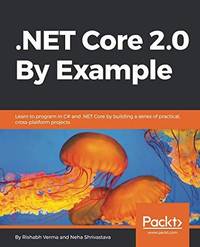 .NET Core 2.0 By Example: Learn to program in C# and .NET Core by building a series of practical,...