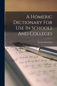 A Homeric Dictionary For Use In Schools and Colleges