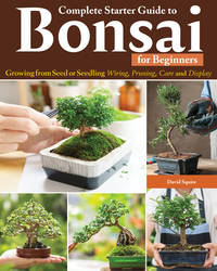 Complete Starter Guide to Bonsai for Beginners: Growing from Seed or Seedling - Wiring, Pruning,...