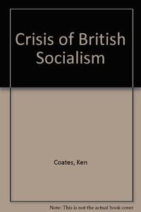 The crisis of British Socialism: essays on the rise of Harold Wilson and the fall of the Labour Party by Coates, Ken - 1971