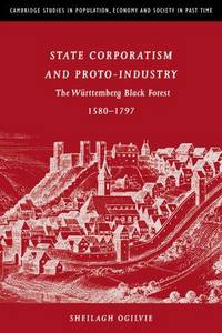 State Corporatism and Proto-Industry: The Württemberg Black Forest, 1580-1797 (Cambridge Studies in Population, Economy and Society in Past Time)