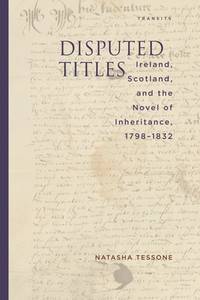 DISPUTED TITLES: IRELAND, SCOTLAND, AND THE NOVEL OF INHERITANCE, 1798-1832