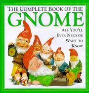 The Complete Book of the Gnome : All You'll Ever Need or Want to Know