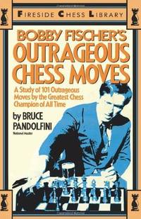 Bobby Fischer's Outrageous Chess Moves. (A Study of 101 Outrageous Moves by the Greatest...