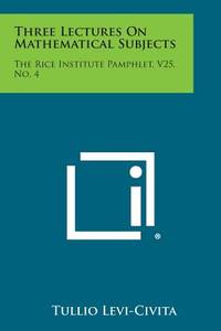 Three Lectures on Mathematical Subjects: The Rice Institute Pamphlet, V25, No. 4
