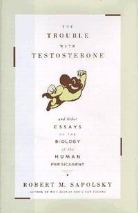 The TROUBLE WITH TESTOSTERONE: And Other Essays on the Biology of the Human Predicament