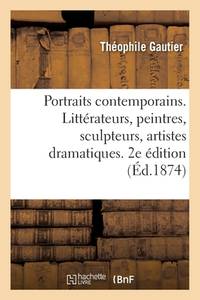 Portraits contemporains. Littérateurs, peintres, sculpteurs, artistes dramatiques. 2e édition...