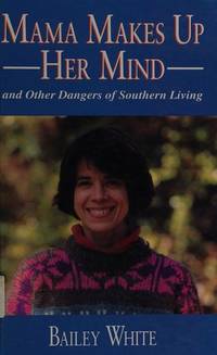 Mama Makes up Her Mind : And Other Dangers of Southern Living by Bailey White - 1994