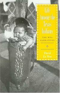 LIFE AMONG THE TEXAS INDIANS THE WPA NARRATIVES
