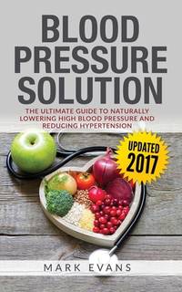 Blood Pressure: Blood Pressure Solution: The Ultimate Guide to Naturally Lowering High Blood...