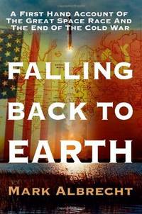 Falling Back To Earth: A First Hand Account Of The Great Space Race And The End Of The Cold War