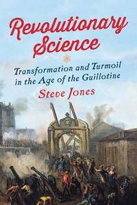 Revolutionary Science: Transformation & Turmoil in the Age of the Guillotine