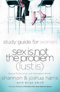 Sex Is Not the Problem (Lust Is) - A Study Guide for Women: Sexuality Purity in a Lust-Saturated...