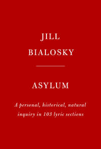 Asylum : A Personal, Historical, Natural Inquiry in 103 Lyric Sections