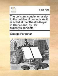 image of The constant couple; or, a trip to the Jubilee. A comedy. As it is acted at the Theatre-Royal in Drury-Lane, by Her Majesty's servants