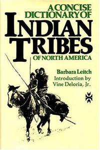 A Concise Dictionary Of Indian Tribes Of North America by LEITCH, BARBARA A.; DELORIA, JR., VINE (INTRODUCTION)