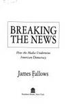 BREAKING THE NEWS: How the Media Undermines American Democracy
