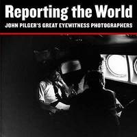 Reporting the World: John Pilgers Great Eyewitness Photographers