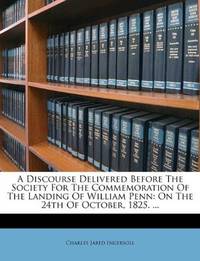 A Discourse Delivered Before The Society For The Commemoration Of The Landing Of William Penn: On The 24th Of… by Charles Jared Ingersoll - Paperback - 2011-09-10 - from Ergodebooks (SKU: SONG124501109X)