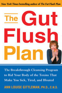The Gut Flush Plan : The Breakthrough Cleansing Program to Rid Your Body of the Toxins That Make You Sick, Tired, and Bloated