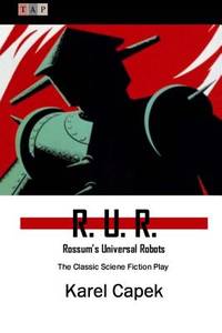 R. U. R.: Rossum’s Universal Robots: The Classic Sciene Fiction Play