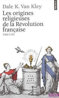 Origines Religieuses de La R&#039;Volution Franaise (1560-1791)(Les) (English and French Edition) de K, Dale