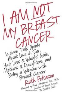 I Am Not My Breast Cancer: Women Talk Openly about Love and Sex, Hair Loss and Weight Gain,...