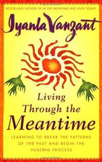 Living Through the Meantime: Learning to Break the Patterns of the Past and Begin the Healing...