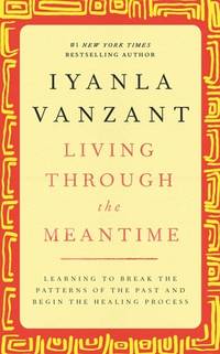Living Through the Meantime: Learning to Break the Patterns of the Past and Begin the Healing...