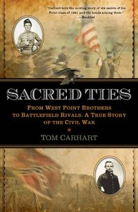 Sacred Ties: From West Point Brothers to Battlefield Rivals: A True Story of the Civil War by Tom Carhart - 2011-04-05